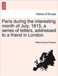 Paris During the Interesting Month of July, 1815, a Series of Letters, Addressed to a Friend in London.