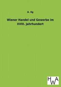 Wiener Handel Und Gewerbe Im XVIII. Jahrhundert