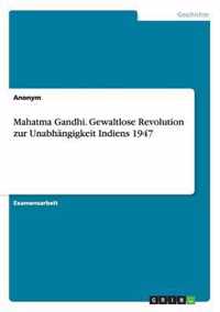 Mahatma Gandhi. Gewaltlose Revolution zur Unabhangigkeit Indiens 1947