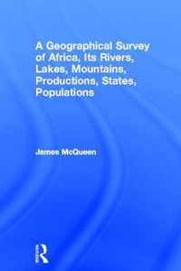 A Geographical Survey of Africa, Its Rivers, Lakes, Mountains, Productions, States, Populations