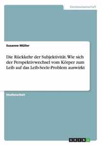 Die Ruckkehr der Subjektivitat. Wie sich der Perspektivwechsel vom Koerper zum Leib auf das Leib-Seele-Problem auswirkt