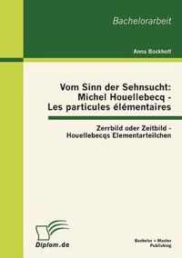 Vom Sinn der Sehnsucht: Michel Houellebecq - Les particules lmentaires: Zerrbild oder Zeitbild - Houellebecqs Elementarteilchen