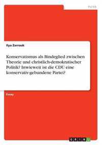Konservatismus als Bindeglied zwischen Theorie und christlich-demokratischer Politik? Inwieweit ist die CDU eine konservativ-gebundene Partei?