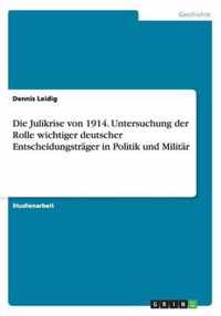 Die Julikrise von 1914. Untersuchung der Rolle wichtiger deutscher Entscheidungstrager in Politik und Militar