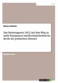 Das Parteiengesetz 2012. Auf dem Weg zu mehr Transparenz und Rechtssicherheit im Recht der politischen Parteien