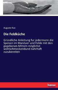 Die Feldkche: Grndliche Anleitung fur jedermann die Speisen im Manver und Felde mit den gegebenen Mitteln mglichst wohlschmeckend