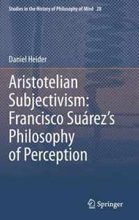 Aristotelian Subjectivism Francisco Suarez s Philosophy of Perception