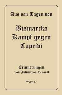 Aus den Tagen von Bismarcks Kampf gegen Caprivi. Erinnerungen von Julius von Eckardt