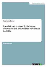 Sexualitat mit geistiger Behinderung. Sichtweisen der katholischen Kirche und der Ethik