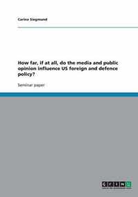 How far, if at all, do the media and public opinion influence US foreign and defence policy?