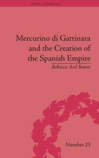 Mercurino Di Gattinara and the Creation of the Spanish Empire