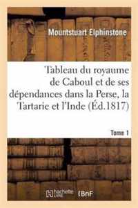Tableau Du Royaume de Caboul Et de Ses Dependances Dans La Perse, La Tartarie Et l'Inde. Tome 1