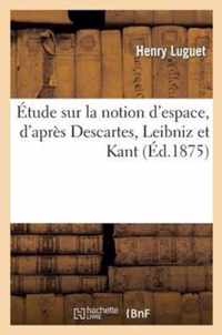 Etude Sur La Notion d'Espace, d'Apres Descartes, Leibniz Et Kant: These Pour Le Doctorat