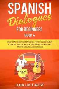 Spanish Dialogues for Beginners Book 4: Over 100 Daily Used Phrases and Short Stories to Learn Spanish in Your Car. Have Fun and Grow Your Vocabulary with Crazy Effective Language Learning Lessons