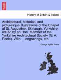 Architectural, Historical and Picturesque Illustrations of the Chapel of St. Augustine, Skirlaugh, Yorkshire, Edited by an Hon. Member of the Yorkshire Architectural Society (G. A. Poole). with ... Engravings, Etc.