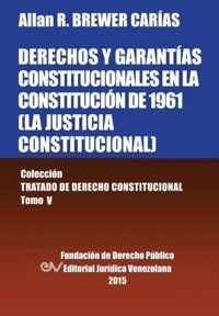 DERECHOS Y GARANTIAS CONSTITUCIONALES EN LA CONSTITUCION DE 1961 (LA JUSTICIA CONSTITUCIONAL), Coleccion Tratado de Derecho Constitucional, Tomo V