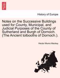 Notes on the Successive Buildings Used for County, Municipal, and Judicial Purposes of the County of Sutherland and Burgh of Dornoch. (the Ancient Tolbooths of Dornoch.).