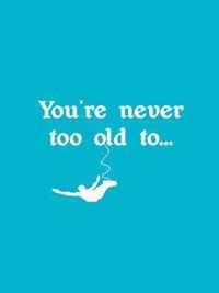 You'Re Never Too Old To...
