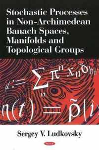 Stochastic Processes in Non-Archimedean Banach Spaces, Manifolds & Topological Groups