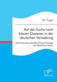 Auf der Suche nach blauen Ozeanen in der deutschen Verwaltung. Die Anwendung der Blue-Ocean-Strategie im oeffentlichen Sektor
