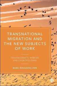 Transnational Migration and the New Subjects of Work Transmigrants, Hybrids and Cosmopolitans