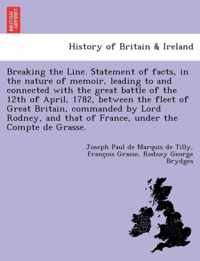 Breaking the Line. Statement of Facts, in the Nature of Memoir, Leading to and Connected with the Great Battle of the 12th of April, 1782, Between the Fleet of Great Britain, Commanded by Lord Rodney, and That of France, Under the Compte de Grasse.