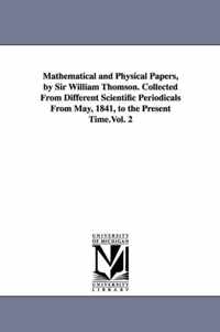 Mathematical and Physical Papers, by Sir William Thomson. Collected From Different Scientific Periodicals From May, 1841, to the Present Time.Vol. 2