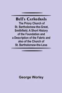 Bell'S Cathedrals; The Priory Church Of St. Bartholomew-The-Great, Smithfield; A Short History Of The Foundation And A Description Of The Fabric And Also Of The Church Of St. Bartholomew-The-Less