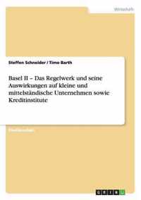 Basel II - Das Regelwerk und seine Auswirkungen auf kleine und mittelstandische Unternehmen sowie Kreditinstitute