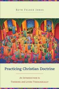 Practicing Christian Doctrine An Introduction To Thinking And Living Theologically
