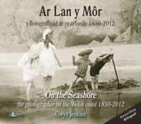 Ar Lan y Mor - Y Ffotograffydd ar yr Arfordir 1850-2012/On the Seashore - The Photographer on the Welsh Coast 1850-2012