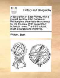 A Description of East-Florida, with a Journal, Kept by John Bartram of Philadelphia, Botanist to His Majesty for the Floridas. with Explanatory Botanical Notes. the Third Edition, Much Enlarged and Improved.