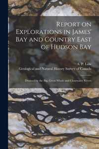 Report on Explorations in James' Bay and Country East of Hudson Bay [microform]