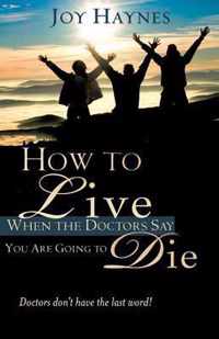 How to Live When the Doctors Say You Are Going to Die