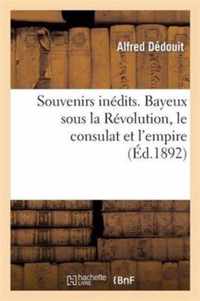 Souvenirs Inedits. Bayeux Sous La Revolution, Le Consulat Et l'Empire