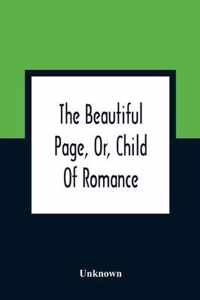 The Beautiful Page, Or, Child Of Romance: Being The Interesting History Of A Baronet'S Daughter