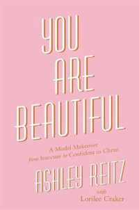 You Are Beautiful A Model Makeover from Insecure to Confident in Christ