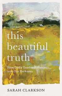 This Beautiful Truth - How God`s Goodness Breaks into Our Darkness