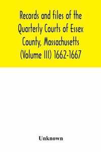 Records and files of the Quarterly Courts of Essex County, Massachusetts (Volume III) 1662-1667