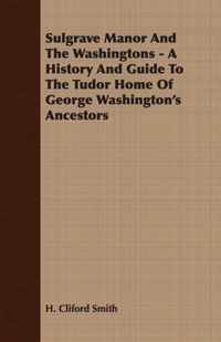Sulgrave Manor And The Washingtons - A History And Guide To The Tudor Home Of George Washington's Ancestors
