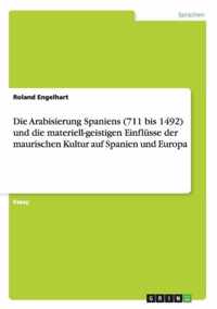 Die Arabisierung Spaniens (711 bis 1492) und die materiell-geistigen Einflusse der maurischen Kultur auf Spanien und Europa