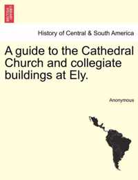 A Guide to the Cathedral Church and Collegiate Buildings at Ely.