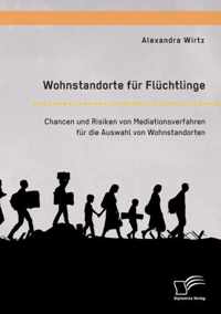 Wohnstandorte fur Fluchtlinge. Chancen und Risiken von Mediationsverfahren fur die Auswahl von Wohnstandorten