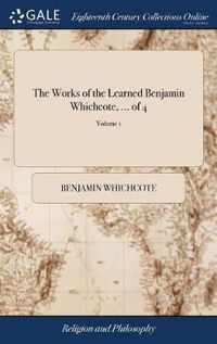 The Works of the Learned Benjamin Whichcote, ... of 4; Volume 1