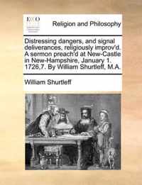 Distressing Dangers, and Signal Deliverances, Religiously Improv'd. a Sermon Preach'd at New-Castle in New-Hampshire, January 1. 1726,7. by William Shurtleff, M.A.
