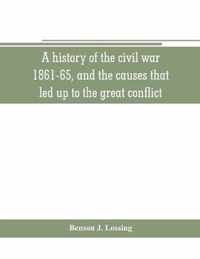 A history of the civil war, 1861-65, and the causes that led up to the great conflict