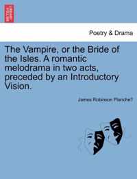 The Vampire, or the Bride of the Isles. a Romantic Melodrama in Two Acts, Preceded by an Introductory Vision.