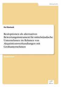 Realoptionen als alternatives Bewertungsinstrument fur mittelstandische Unternehmen im Rahmen von Akquisitionsverhandlungen mit Grossunternehmen