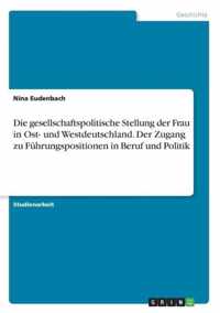 Die gesellschaftspolitische Stellung der Frau in Ost- und Westdeutschland. Der Zugang zu Fuhrungspositionen in Beruf und Politik