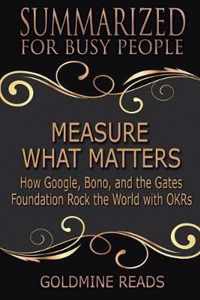 Measure What Matters - Summarized for Busy People: How Google, Bono, and the Gates Foundation Rock the World with OKRs: Based on the Book by John Doer